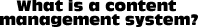 What is a content management system?